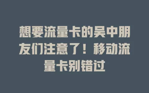 想要流量卡的吴中朋友们注意了！移动流量卡别错过
