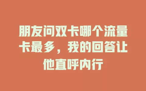 朋友问双卡哪个流量卡最多，我的回答让他直呼内行