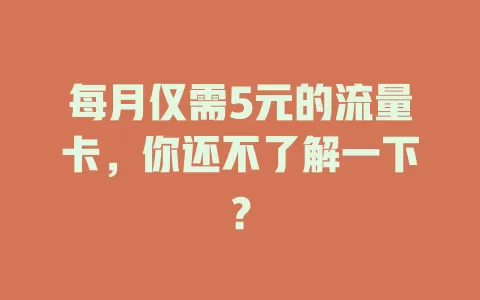 每月仅需5元的流量卡，你还不了解一下？