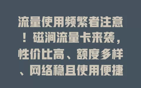 流量使用频繁者注意！磁涧流量卡来袭，性价比高、额度多样、网络稳且使用便捷！