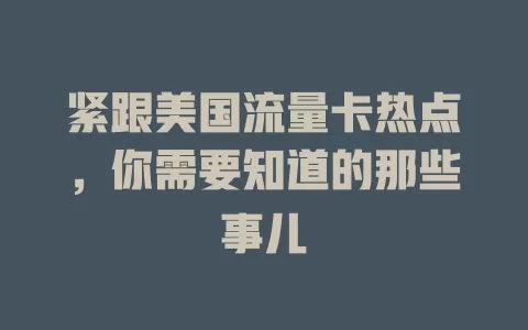 紧跟美国流量卡热点，你需要知道的那些事儿