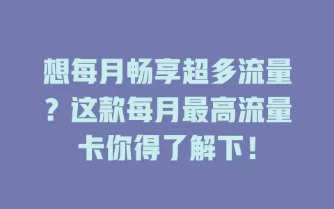 想每月畅享超多流量？这款每月最高流量卡你得了解下！