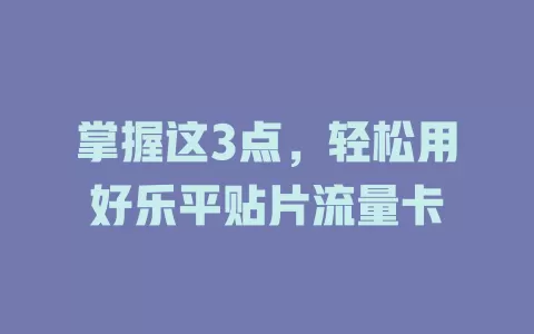 掌握这3点，轻松用好乐平贴片流量卡