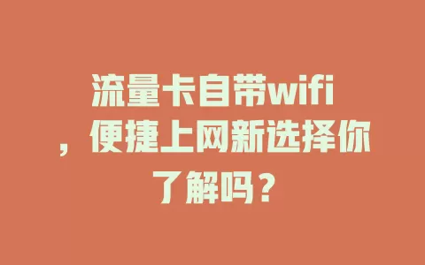 流量卡自带wifi，便捷上网新选择你了解吗？