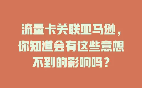 流量卡关联亚马逊，你知道会有这些意想不到的影响吗？