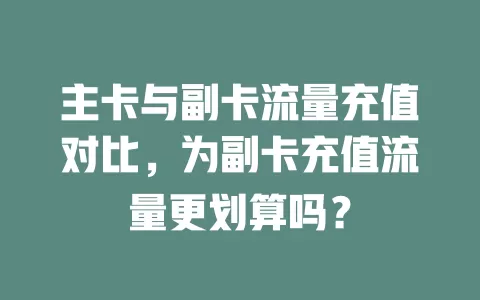 主卡与副卡流量充值对比，为副卡充值流量更划算吗？