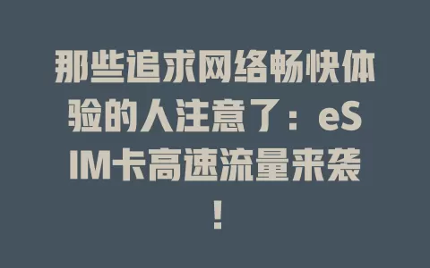 那些追求网络畅快体验的人注意了：eSIM卡高速流量来袭！