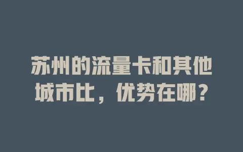 苏州的流量卡和其他城市比，优势在哪？