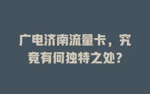 广电济南流量卡，究竟有何独特之处？