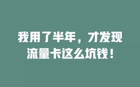 我用了半年，才发现流量卡这么坑钱！