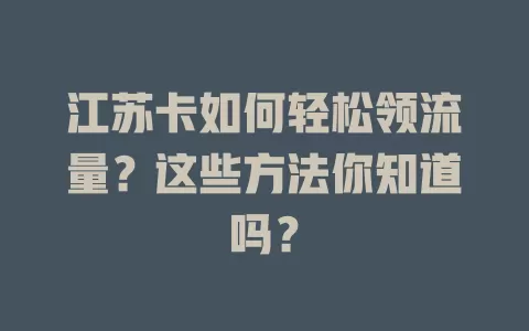 江苏卡如何轻松领流量？这些方法你知道吗？