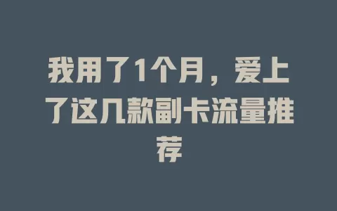 我用了1个月，爱上了这几款副卡流量推荐