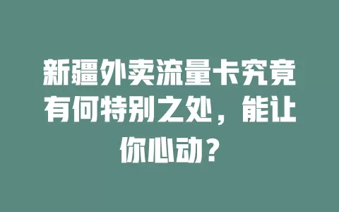 新疆外卖流量卡究竟有何特别之处，能让你心动？