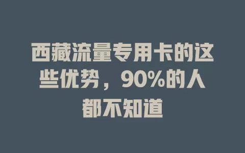 西藏流量专用卡的这些优势，90%的人都不知道