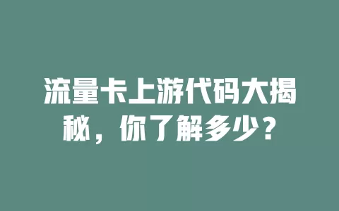流量卡上游代码大揭秘，你了解多少？