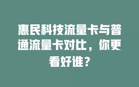 惠民科技流量卡与普通流量卡对比，你更看好谁？