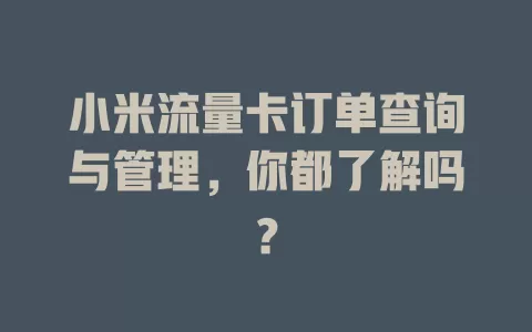 小米流量卡订单查询与管理，你都了解吗？