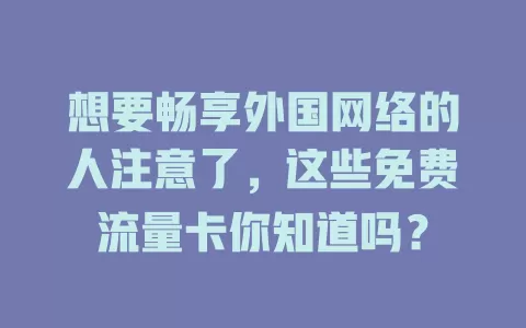 想要畅享外国网络的人注意了，这些免费流量卡你知道吗？