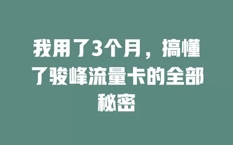 我用了3个月，搞懂了骏峰流量卡的全部秘密