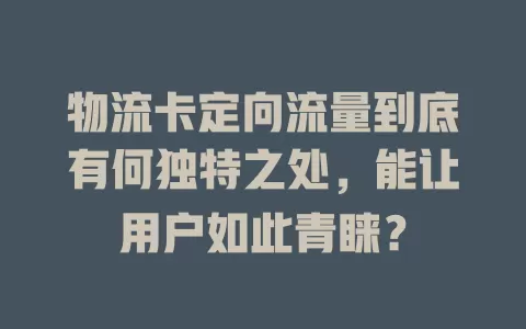 物流卡定向流量到底有何独特之处，能让用户如此青睐？