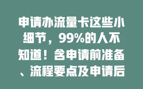 申请办流量卡这些小细节，99%的人不知道！含申请前准备、流程要点及申请后事项
