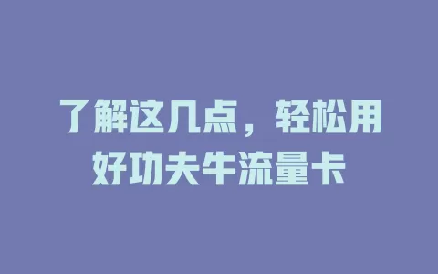 了解这几点，轻松用好功夫牛流量卡