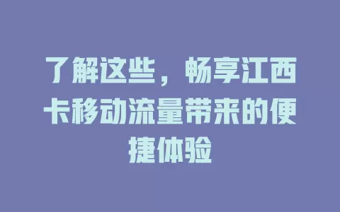 了解这些，畅享江西卡移动流量带来的便捷体验