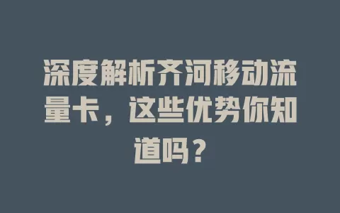 深度解析齐河移动流量卡，这些优势你知道吗？