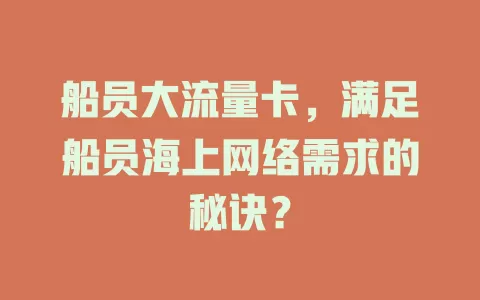 船员大流量卡，满足船员海上网络需求的秘诀？
