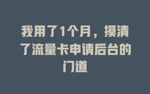 我用了1个月，摸清了流量卡申请后台的门道