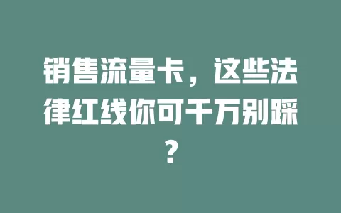 销售流量卡，这些法律红线你可千万别踩？