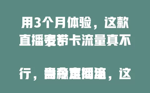 用3个月体验，这款直播宽带卡流量真不卡！

当今直播流行，需稳定网络，这款卡靠先进技术性能，流量不卡，多高清直播也稳，安装简单信号广，直播超顺利，还在愁卡顿？快来试试！