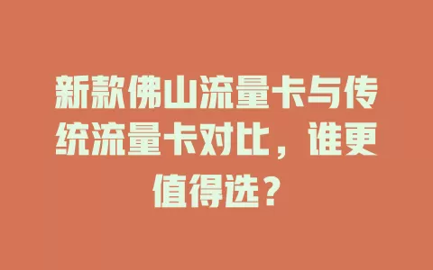 新款佛山流量卡与传统流量卡对比，谁更值得选？