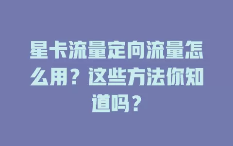 星卡流量定向流量怎么用？这些方法你知道吗？