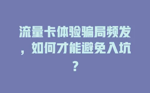流量卡体验骗局频发，如何才能避免入坑？