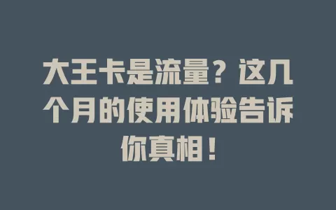 大王卡是流量？这几个月的使用体验告诉你真相！