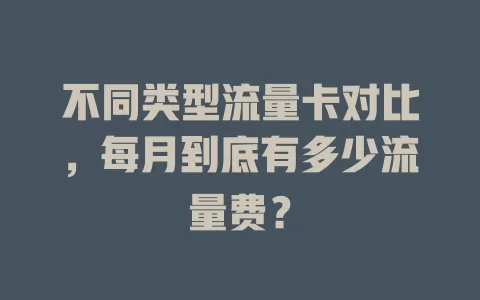 不同类型流量卡对比，每月到底有多少流量费？