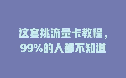 这套挑流量卡教程，99%的人都不知道