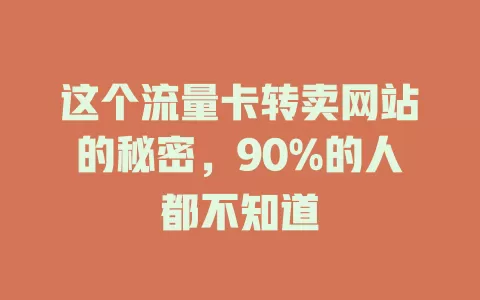 这个流量卡转卖网站的秘密，90%的人都不知道