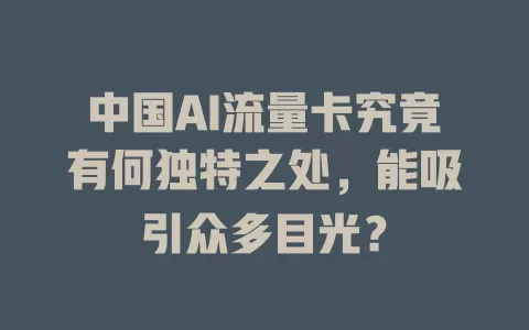 中国AI流量卡究竟有何独特之处，能吸引众多目光？