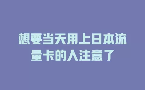 想要当天用上日本流量卡的人注意了
