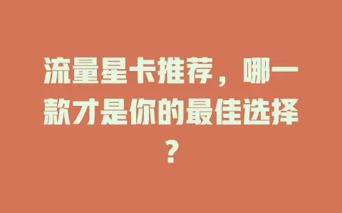 流量星卡推荐，哪一款才是你的最佳选择？