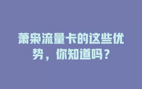 萧枭流量卡的这些优势，你知道吗？