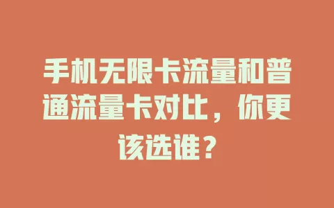 手机无限卡流量和普通流量卡对比，你更该选谁？