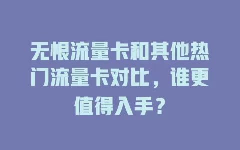 无恨流量卡和其他热门流量卡对比，谁更值得入手？