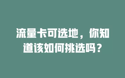 流量卡可选地，你知道该如何挑选吗？