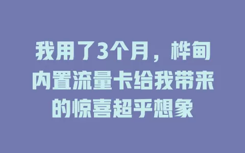 我用了3个月，桦甸内置流量卡给我带来的惊喜超乎想象