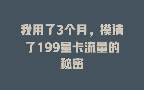 我用了3个月，摸清了199星卡流量的秘密