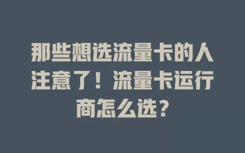 那些想选流量卡的人注意了！流量卡运行商怎么选？