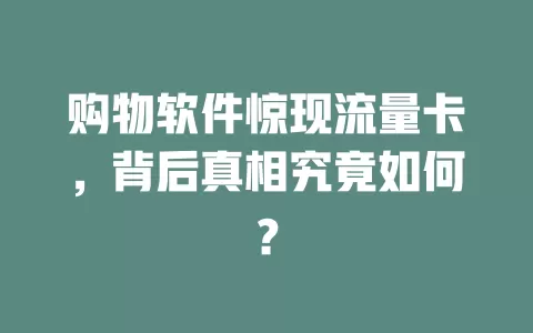购物软件惊现流量卡，背后真相究竟如何？